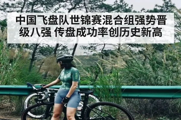 中国飞盘队世锦赛混合组强势晋级八强 传盘成功率创历史新高