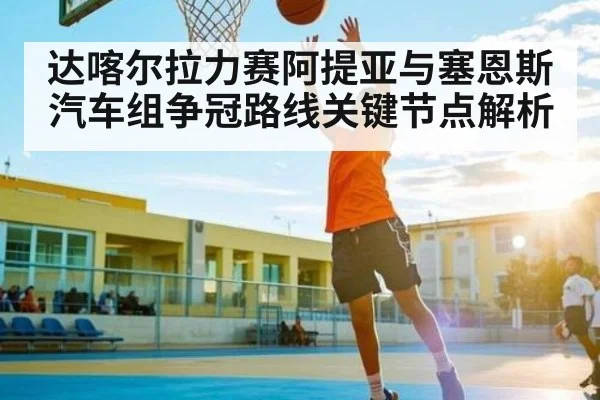 达喀尔拉力赛阿提亚与塞恩斯汽车组争冠路线关键节点解析