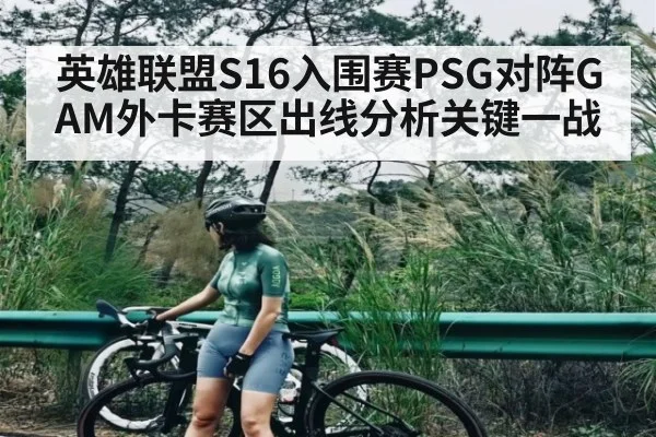 英雄联盟S16入围赛PSG对阵GAM外卡赛区出线分析关键一战