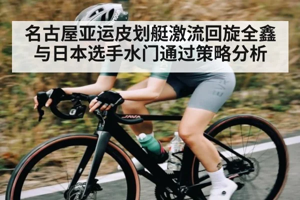 名古屋亚运皮划艇激流回旋全鑫与日本选手水门通过策略分析