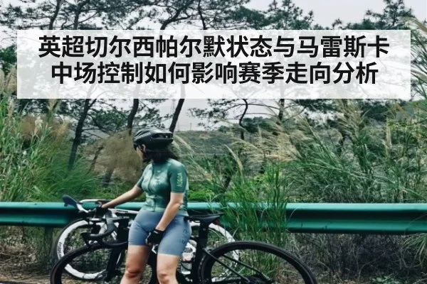 英超切尔西帕尔默状态与马雷斯卡中场控制如何影响赛季走向分析
